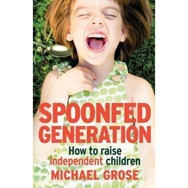 Spoonfed Generation: How to Raise Independent Chil