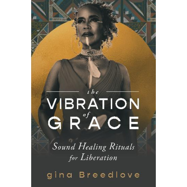 Vibration of Grace, The: Sound Healing Rituals for