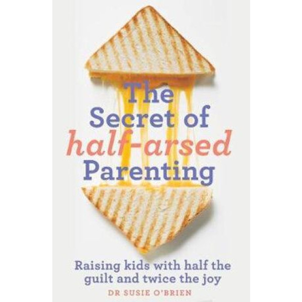 Secret of Half-Arsed Parenting, The: Raising kids