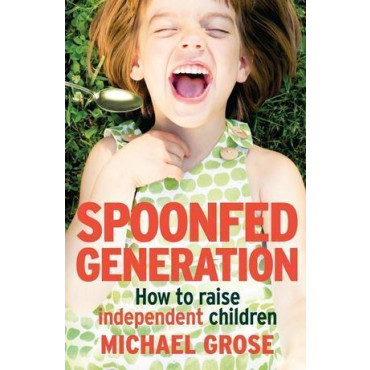 Spoonfed Generation: How to Raise Independent Chil