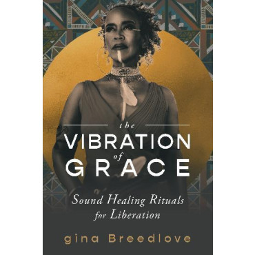 Vibration of Grace, The: Sound Healing Rituals for